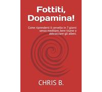Fottiti, Dopamina!: Come riprenderti il cervello in 7 giorni senza meditare, bere tisane o abbracciare gli alberi.