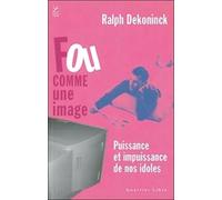 Fou comme une image: Puissance et impuissance de nos idoles