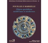 Fouilles à Marseille. Objets quotidiens médiévaux et modernes Marc Bouiron (Editeur du volume)