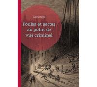 Foules Et Sectes Au Point De Vue Criminel - Une Exploration Sociologique Des Mécanismes De La Criminalité Collective