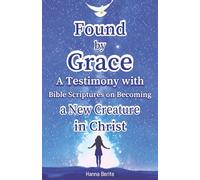 Found by Grace: A Testimony with Bible Scriptures on Becoming a New Creature in Christ