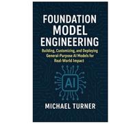 Foundation Model Engineering: Building, Customizing, and Deploying General-Purpose AI Models for Real-World Impact