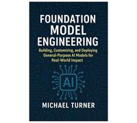 Foundation Model Engineering: Building, Customizing, and Deploying General-Purpose AI Models for Real-World Impact