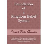 Foundation of a Kingdom Belief System: A Structured Therapeutic Workbook for Spiritual Growth, Emotional Stability, and Kingdom Alignment