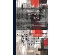 Foundation To Saxophone Playing: An Elementary Method: Simple, Melodious, Interesting, Complete