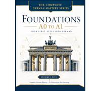 FOUNDATIONS - A0 to A1: Your First Steps into German: A Complete Beginner's Course for Adults with Alphabet, Pronunciation, Vocabulary, Grammar, Dialogues & Everyday Communication
