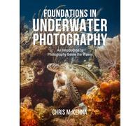Foundations in Underwater Photography: An Introduction to Photography Below the Waves - A Diver's Guide to Camera Settings, Lighting, Composition, Strobes, and Editing for Beginners
