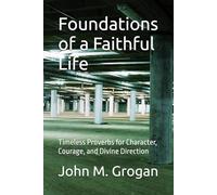 Foundations of a Faithful Life: Timeless Proverbs for Character, Courage, and Divine Direction
