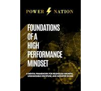 Foundations of a High Performance Mindset: A Mental Framework for Relentless Growth, Unshakeable Discipline, and MONSTER Goals
