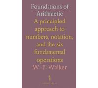 Foundations of Arithmetic: A principled approach to numbers, notation, and the six fundamental operations