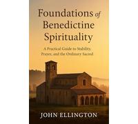 Foundations of Benedictine Spirituality: A Practical Guide to Stability, Prayer, and the Ordinary Sacred