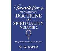 Foundations of Catholic Doctrine and Spirituality, Volume 2: Mary, the Saints, Prayer, and Devotion