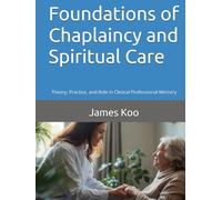 Foundations of Chaplaincy and Spiritual Care: Theory, Practice, and Role in Clinical Professional Ministry