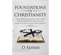Foundations of Christianity: AN ANCHOR IN TUMULTUOUS DAYS, A HOPE FOR LIFE, GOOD NEWS FOR ALL: HOW TO KNOW YOUR FAITH IS GROUNDED IN BIBLICAL TRUTH