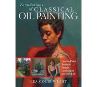 Foundations of Classical Oil Painting: How to Paint Realistic People, Landscapes and Still Life