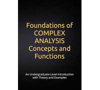 Foundations of Complex Analysis: Concepts and Functions: An Undergraduate-Level Introduction with Theory and Examples