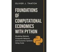 Foundations of Computational Economics with Python: Modeling Markets, Consumer Behavior, and Economic Systems Using Code