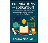 Foundations of Education: A Comprehensive Guide to Philosophy, Psychology, Curriculum, Teaching, and Modern Pedagogy