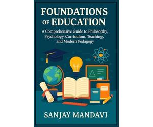 Foundations of Education: A Comprehensive Guide to Philosophy, Psychology, Curriculum, Teaching, and Modern Pedagogy