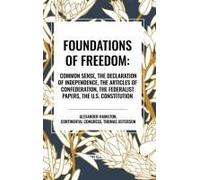 Foundations Of Freedom: Common Sense, The Declaration Of Independence, The Articles Of Confederation, The Federalist Papers, The U.S. Constitution