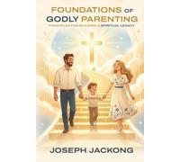 Foundations of Godly Parenting: Principles for Building a Spiritual Legacy