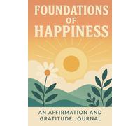 Foundations of Happiness: An Affirmation and Gratitude Journal: Your daily path to joy, mindfulness, and inner peace.