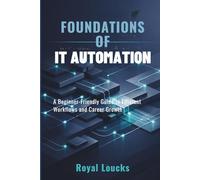 FOUNDATIONS OF IT AUTOMATION: A Beginner-Friendly Guide to Efficient Workflows and Career Growth