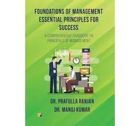 Foundations of Management Essential Principles for Success: A COMPREHENSIVE HANDBOOK ON PRINCIPALS OF MANAGEMENT
