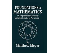 Foundations of Mathematics: A Comprehensive Journey from Arithmetic to Advanced