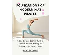 FOUNDATIONS OF MODERN MAT PILATES: A Step-by-Step Beginner Guide to Strength, Balance, Mobility, and Structured At-Home Practice