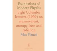 Foundations of Modern Physics: Eight Columbia lectures (1909) on measurement, entropy, heat and radiation