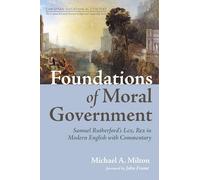 Foundations of Moral Government: Samuel Rutherford's Lex, Rex in Modern English with Commentary