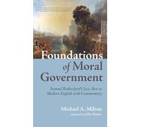 Foundations of Moral Government: Samuel Rutherford's Lex, Rex in Modern English with Commentary