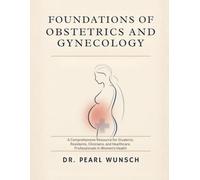 Foundations of Obstetrics and Gynecology: A Comprehensive Resource for Students, Residents, Clinicians, and Healthcare Professionals in Women's Health