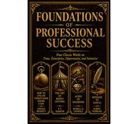 Foundations of Professional Success: Four Classic Works on Time, Enterprise, Opportunity, and Initiative