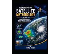 FOUNDATIONS OF SATELLITE METEOROLOGY - VOLUME III Satellite Data Assimilation, Numerical Weather Prediction and Climate Applications from Space