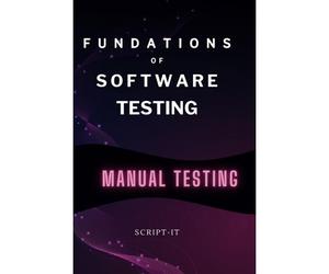 Foundations Of Software Testing Explained: Manual Software Testing Book For An Agile Tester
