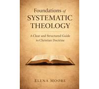 Foundations of Systematic Theology: A Comprehensive and Biblical Introduction to Christian Doctrine