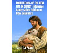 FOUNDATIONS OF THE NEW LIFE IN CHRIST Intensive Study Guide Edition for New Believers By Sophia Frank