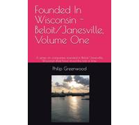 Founded In Wisconsin - Beloit/Janesville, Volume One: A series on companies founded in Beloit/Janesville, Wisconsin that have stood the test of time.