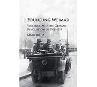 Founding Weimar: Violence and the German Revolution of 1918-1919