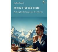 Foundue für die Seele: Philosophische Fragen aus der Schweiz