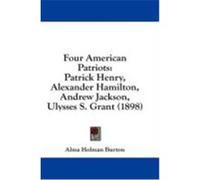 Four American Patriots: Patrick Henry, Alexander Hamilton, Andrew Jackson, Ulysses S. Grant (1898) Burton, Alma Holman (Auteur)