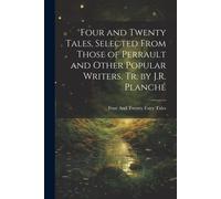 Four And Twenty Tales, Selected From Those Of Perrault And Other Popular Writers, Tr. By J.R. Planché