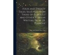 Four And Twenty Tales, Selected From Those Of Perrault And Other Popular Writers, Tr. By J.R. Planché