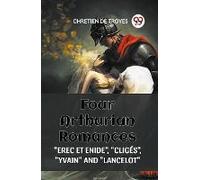 Four Arthurian Romances "Erec Et Enide", "Cliges", "Yvain" And "Lancelot