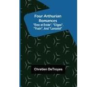 Four Arthurian Romances "Erec Et Enide", "Cliges", "Yvain", And "Lancelot