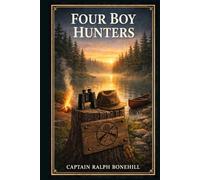 Four Boy Hunters: A brisk outdoor tale of lakeside camps, forest mishaps, comic bravado, stubborn rivals, and youthful courage under pressure in the American backwoods