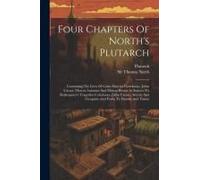 Four Chapters Of North's Plutarch: Containing The Lives Of Caius Marcius Coriolanus, Julius Caesar, Marcus Antonius And Marcus Brutus As Sources To Sh