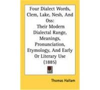 Four Dialect Words, Clem, Lake, Nesh, and OSS: Their Modern Dialectal Range, Meanings, Pronunciation, Etymology, and Early or Literary Use (1885) Hallam, Thomas (Auteur)